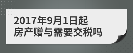 2017年9月1日起房产赠与需要交税吗