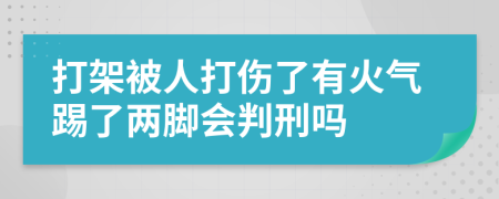 打架被人打伤了有火气踢了两脚会判刑吗