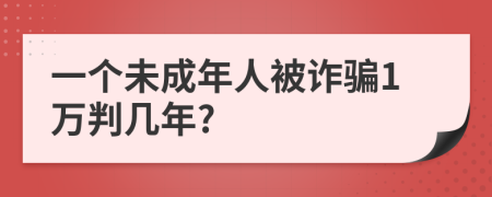 一个未成年人被诈骗1万判几年?