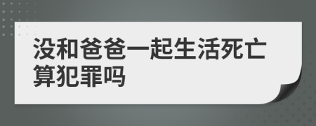 没和爸爸一起生活死亡算犯罪吗