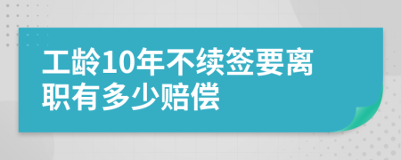 工龄10年不续签要离职有多少赔偿