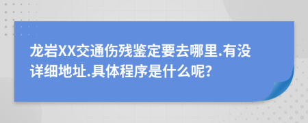 龙岩XX交通伤残鉴定要去哪里.有没详细地址.具体程序是什么呢？