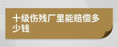 十级伤残厂里能赔偿多少钱