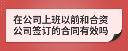 在公司上班以前和合资公司签订的合同有效吗