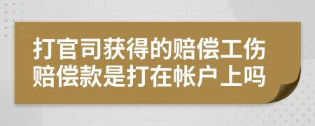 打官司获得的赔偿工伤赔偿款是打在帐户上吗