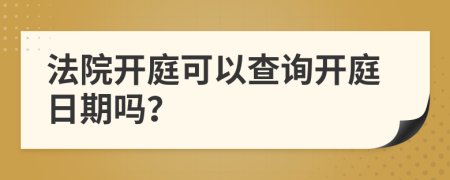 法院开庭可以查询开庭日期吗？