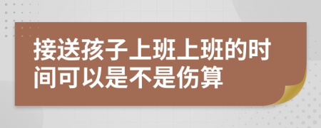 接送孩子上班上班的时间可以是不是伤算