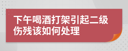 下午喝酒打架引起二级伤残该如何处理