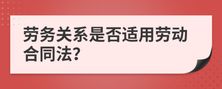 劳务关系是否适用劳动合同法？