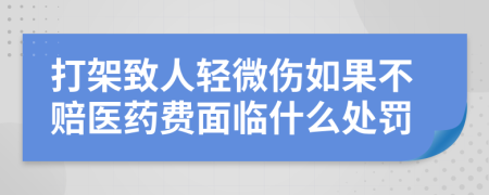 打架致人轻微伤如果不赔医药费面临什么处罚