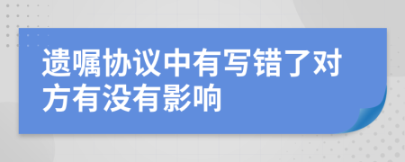 遗嘱协议中有写错了对方有没有影响