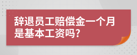 辞退员工赔偿金一个月是基本工资吗?