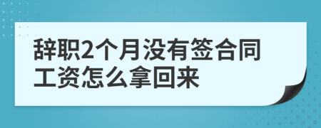 辞职2个月没有签合同工资怎么拿回来