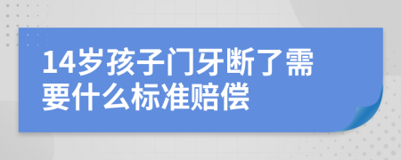 14岁孩子门牙断了需要什么标准赔偿