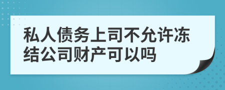 私人债务上司不允许冻结公司财产可以吗