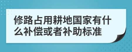 修路占用耕地国家有什么补偿或者补助标准