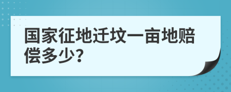 国家征地迁坟一亩地赔偿多少？