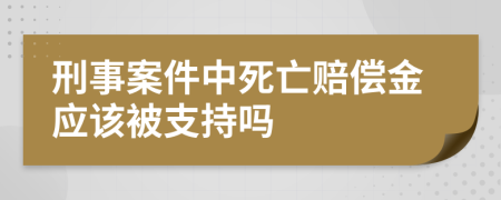 刑事案件中死亡赔偿金应该被支持吗