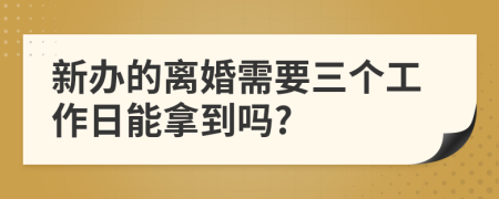 新办的离婚需要三个工作日能拿到吗?