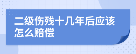 二级伤残十几年后应该怎么赔偿