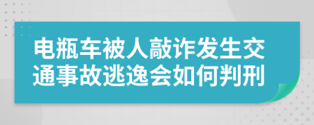 电瓶车被人敲诈发生交通事故逃逸会如何判刑