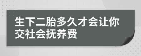 生下二胎多久才会让你交社会抚养费