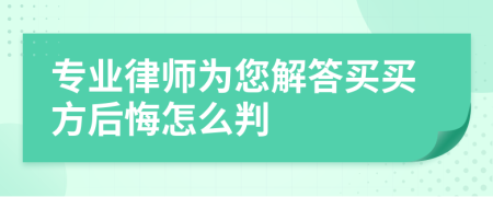 专业律师为您解答买买方后悔怎么判