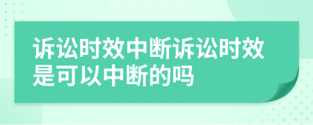 诉讼时效中断诉讼时效是可以中断的吗