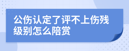 公伤认定了评不上伤残级别怎么陪赏