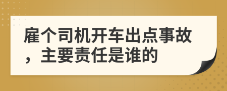 雇个司机开车出点事故，主要责任是谁的