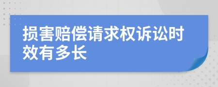 损害赔偿请求权诉讼时效有多长