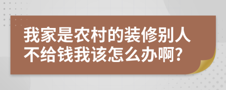我家是农村的装修别人不给钱我该怎么办啊?