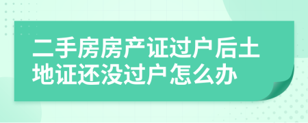 二手房房产证过户后土地证还没过户怎么办