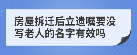 房屋拆迁后立遗嘱要没写老人的名字有效吗