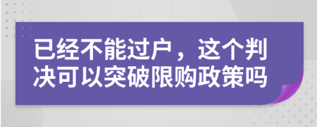 已经不能过户，这个判决可以突破限购政策吗