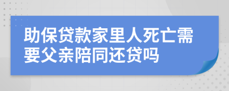 助保贷款家里人死亡需要父亲陪同还贷吗