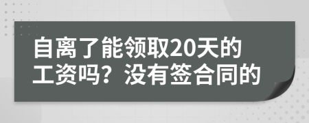 自离了能领取20天的工资吗？没有签合同的