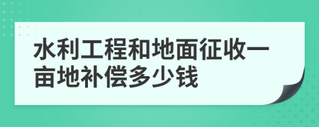 水利工程和地面征收一亩地补偿多少钱