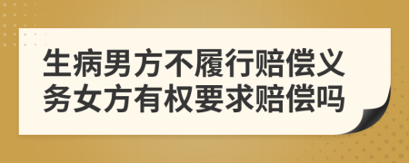 生病男方不履行赔偿义务女方有权要求赔偿吗