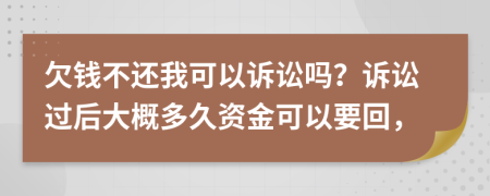 欠钱不还我可以诉讼吗？诉讼过后大概多久资金可以要回，