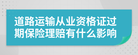 道路运输从业资格证过期保险理赔有什么影响