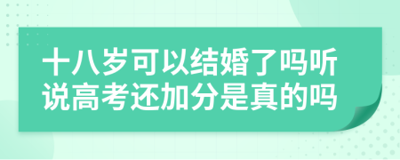 十八岁可以结婚了吗听说高考还加分是真的吗