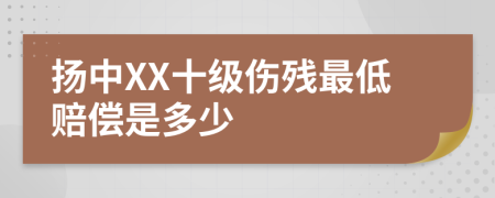 扬中XX十级伤残最低赔偿是多少