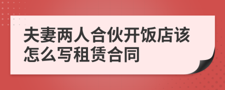 夫妻两人合伙开饭店该怎么写租赁合同