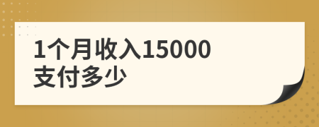 1个月收入15000支付多少