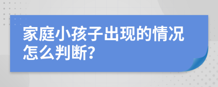 家庭小孩子出现的情况怎么判断？