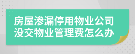 房屋渗漏停用物业公司没交物业管理费怎么办