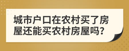 城市户口在农村买了房屋还能买农村房屋吗？