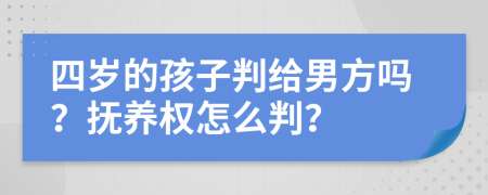 四岁的孩子判给男方吗？抚养权怎么判？