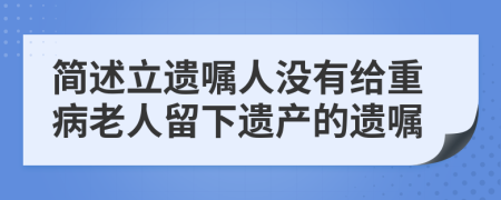 简述立遗嘱人没有给重病老人留下遗产的遗嘱